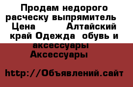 Продам недорого расческу выпрямитель › Цена ­ 800 - Алтайский край Одежда, обувь и аксессуары » Аксессуары   